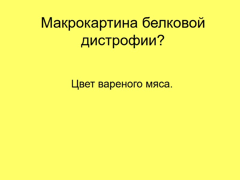 Макрокартина белковой дистрофии? Цвет вареного мяса.